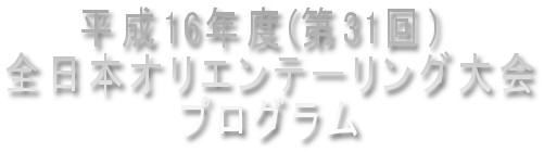 平成16年度(第31回)
全日本オリエンテーリング大会
プログラム
